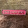 Sign - Were All Mad Here - Street Sign